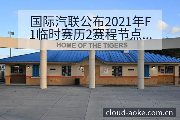国际汽联公布2021年F1临时赛历2赛程节点与看点分析 - 澳客网址