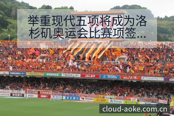 举重现代五项将成为洛杉矶奥运会比赛项签表与分组规则分析 - 澳客网址