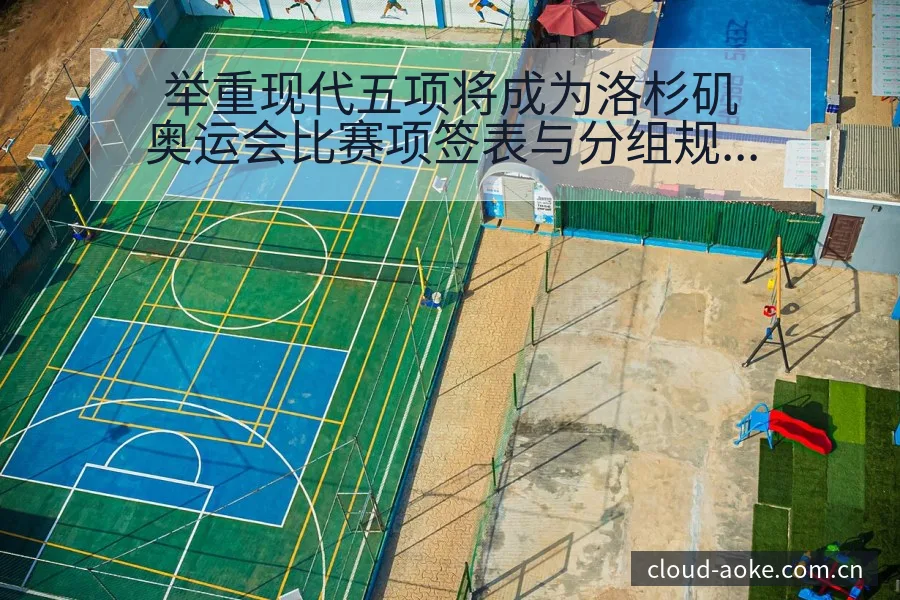 举重现代五项将成为洛杉矶奥运会比赛项签表与分组规则分析 - 澳客网址